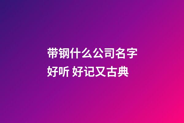 带钢什么公司名字好听 好记又古典-第1张-公司起名-玄机派